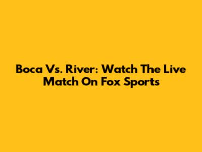 Boca Vs. River: Watch The Live Match On Fox Sports