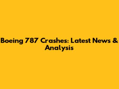 Boeing 787 Crashes: Latest News & Analysis