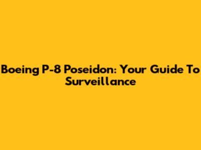 Boeing P-8 Poseidon: Your Guide To Surveillance