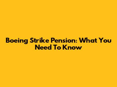 Boeing Strike Pension: What You Need To Know