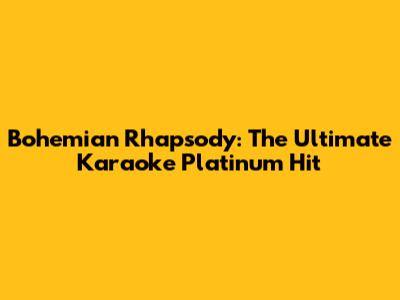Bohemian Rhapsody: The Ultimate Karaoke Platinum Hit