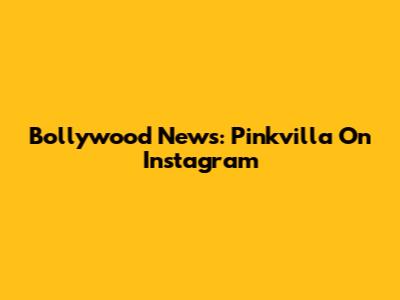 Bollywood News: Pinkvilla On Instagram