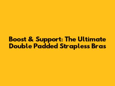 Boost & Support: The Ultimate Double Padded Strapless Bras