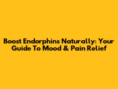 Boost Endorphins Naturally: Your Guide To Mood & Pain Relief