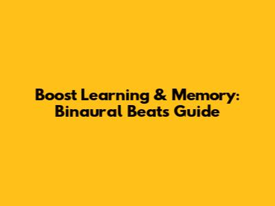 Boost Learning & Memory: Binaural Beats Guide