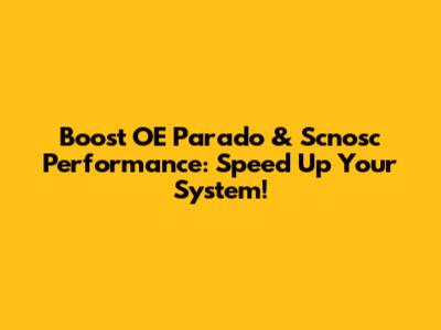 Boost OE Parado & Scnosc Performance: Speed Up Your System!