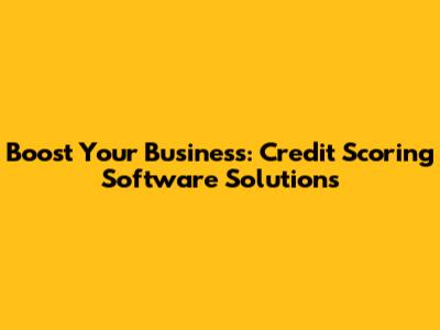 Boost Your Business: Credit Scoring Software Solutions