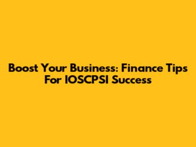 Boost Your Business: Finance Tips For IOSCPSI Success