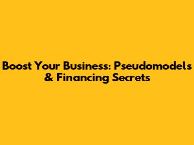 Boost Your Business: Pseudomodels & Financing Secrets