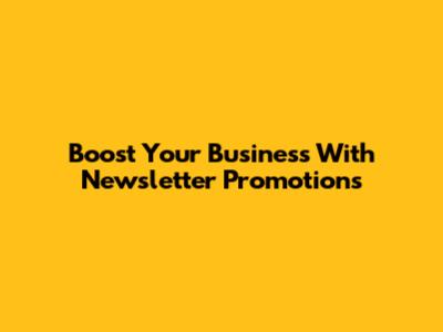Boost Your Business With Newsletter Promotions