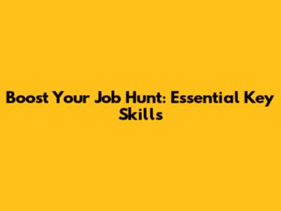Boost Your Job Hunt: Essential Key Skills