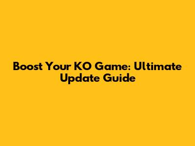 Boost Your KO Game: Ultimate Update Guide