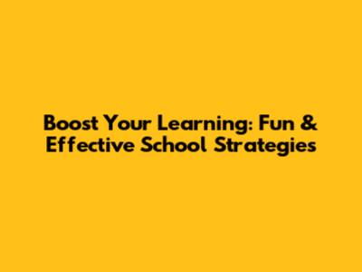 Boost Your Learning: Fun & Effective School Strategies
