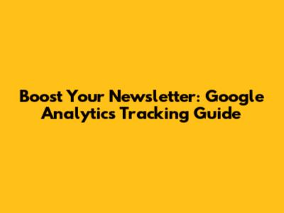 Boost Your Newsletter: Google Analytics Tracking Guide