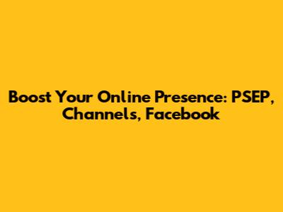 Boost Your Online Presence: PSEP, Channels, Facebook