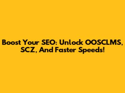 Boost Your SEO: Unlock OOSCLMS, SCZ, And Faster Speeds!
