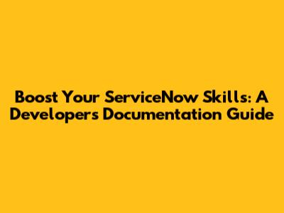 Boost Your ServiceNow Skills: A Developer's Documentation Guide