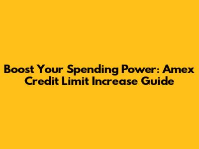Boost Your Spending Power: Amex Credit Limit Increase Guide