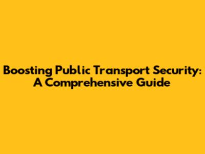 Boosting Public Transport Security: A Comprehensive Guide