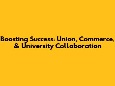 Boosting Success: Union, Commerce, & University Collaboration
