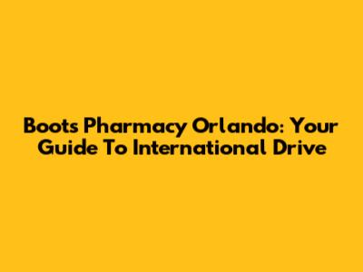 Boots Pharmacy Orlando: Your Guide To International Drive