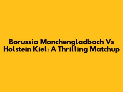 Borussia Monchengladbach Vs Holstein Kiel: A Thrilling Matchup