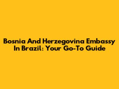 Bosnia And Herzegovina Embassy In Brazil: Your Go-To Guide