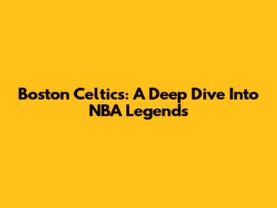 Boston Celtics: A Deep Dive Into NBA Legends