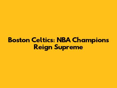 Boston Celtics: NBA Champions Reign Supreme