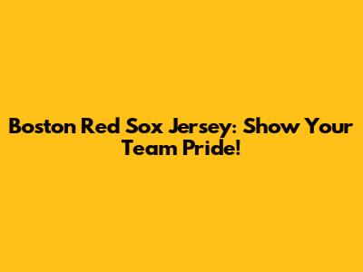 Boston Red Sox Jersey: Show Your Team Pride!