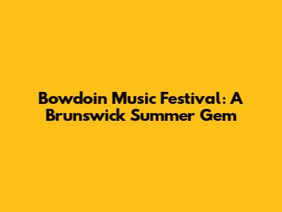 Bowdoin Music Festival: A Brunswick Summer Gem