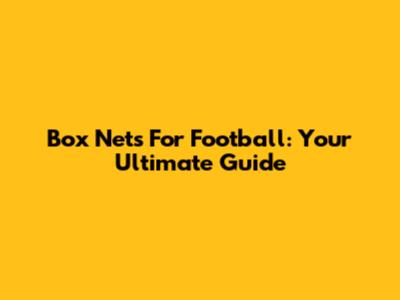 Box Nets For Football: Your Ultimate Guide