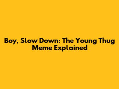 Boy, Slow Down: The Young Thug Meme Explained