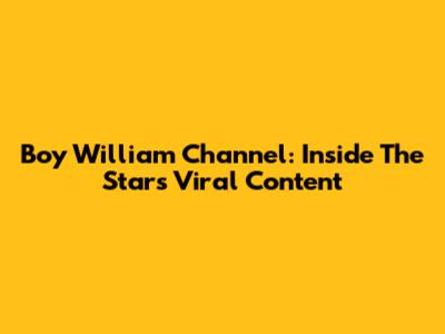 Boy William Channel: Inside The Star's Viral Content