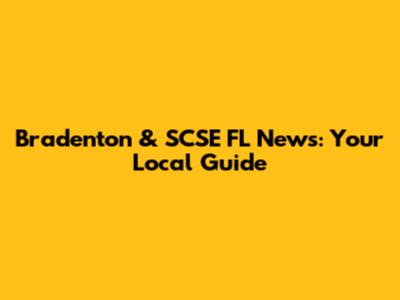 Bradenton & SCSE FL News: Your Local Guide