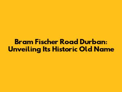 Bram Fischer Road Durban: Unveiling Its Historic Old Name