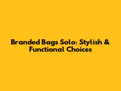 Branded Bags Solo: Stylish & Functional Choices