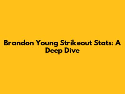 Brandon Young Strikeout Stats: A Deep Dive