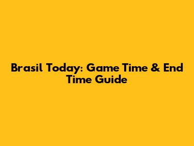 Brasil Today: Game Time & End Time Guide