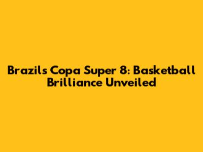 Brazil's Copa Super 8: Basketball Brilliance Unveiled