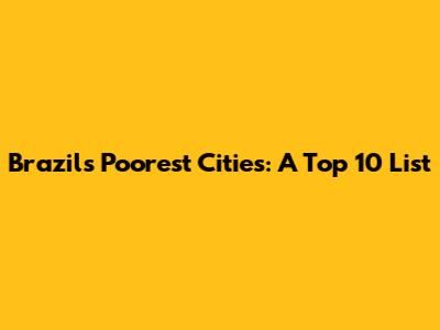 Brazil's Poorest Cities: A Top 10 List
