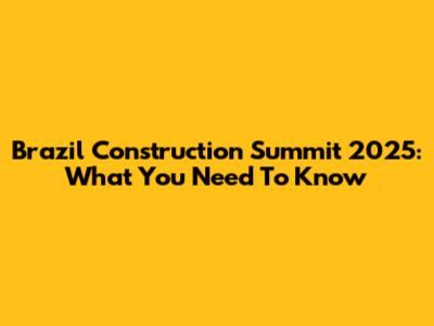 Brazil Construction Summit 2025: What You Need To Know