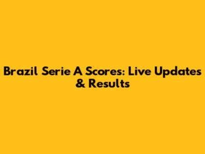 Brazil Serie A Scores: Live Updates & Results