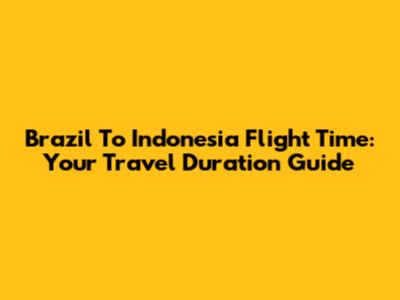 Brazil To Indonesia Flight Time: Your Travel Duration Guide