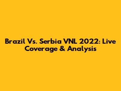 Brazil Vs. Serbia VNL 2022: Live Coverage & Analysis