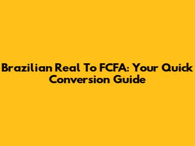 Brazilian Real To FCFA: Your Quick Conversion Guide