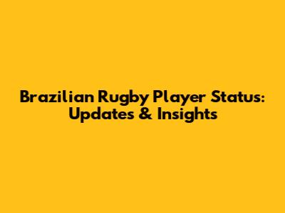 Brazilian Rugby Player Status: Updates & Insights