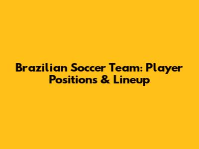 Brazilian Soccer Team: Player Positions & Lineup