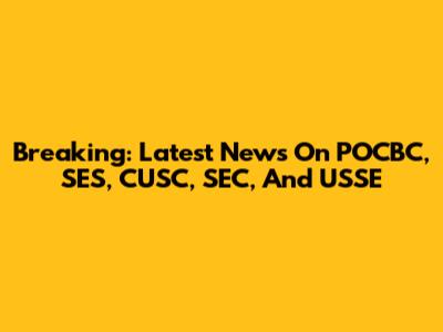 Breaking: Latest News On POCBC, SES, CUSC, SEC, And USSE