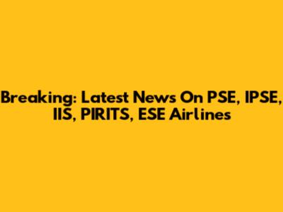 Breaking: Latest News On PSE, IPSE, IIS, PIRITS, ESE Airlines